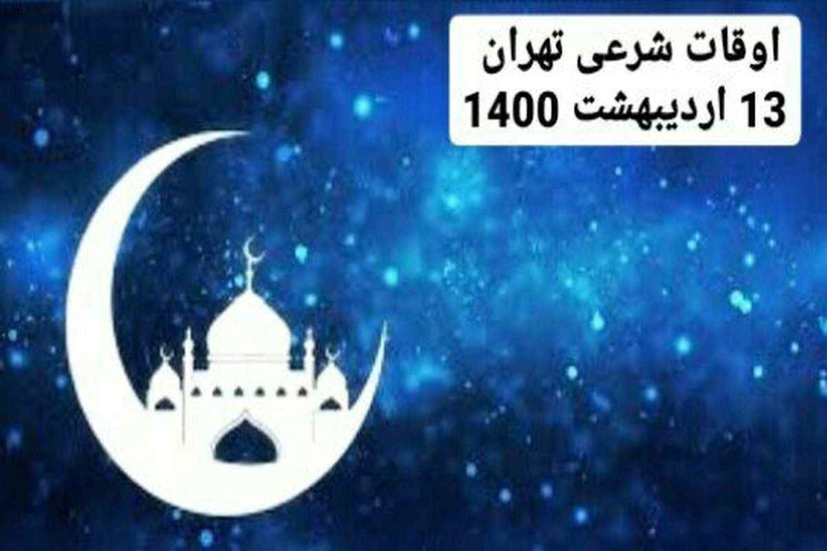 اوقات شرعی تهران در ۱۳ اردیبهشت ۱۴۰۰