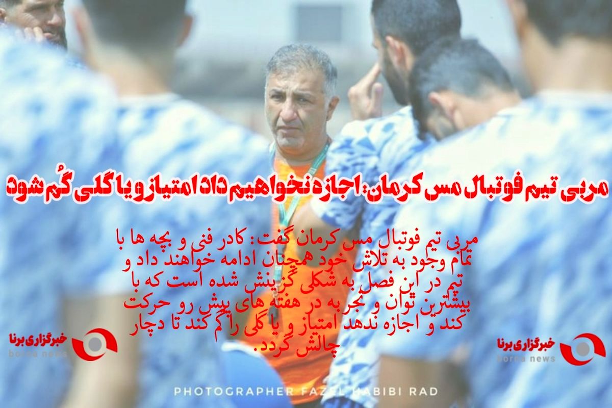 مربی تیم فوتبال مس کرمان: اجازه نخواهیم داد امتیاز و یا گلی گُم شود